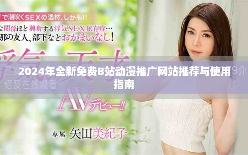 2024年全新免費(fèi)B站動(dòng)漫推廣網(wǎng)站推薦與使用指南