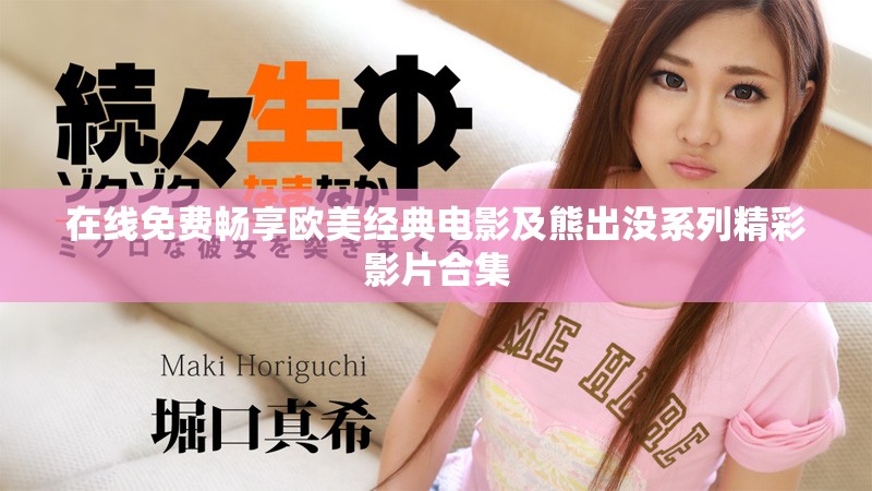 在線免費(fèi)暢享歐美經(jīng)典電影及熊出沒系列精彩影片合集