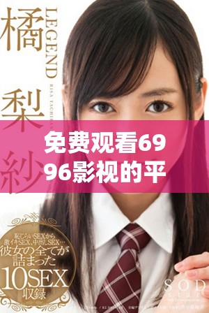 免費(fèi)觀看6996影視的平臺(tái)和入口推薦分析