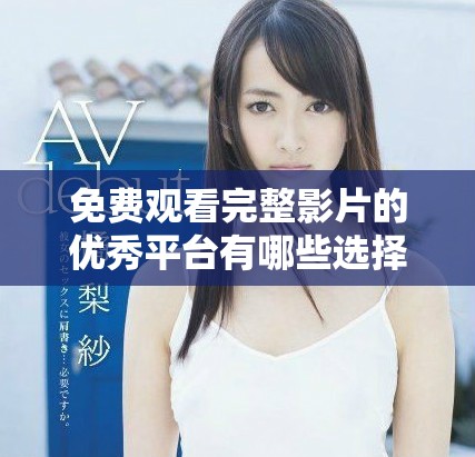 免費(fèi)觀看完整影片的優(yōu)秀平臺有哪些選擇與推薦