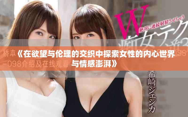 《在欲望與倫理的交織中探索女性的內(nèi)心世界與情感澎湃》