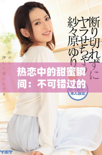 熱戀中的甜蜜瞬間：不可錯過的短劇推薦合集