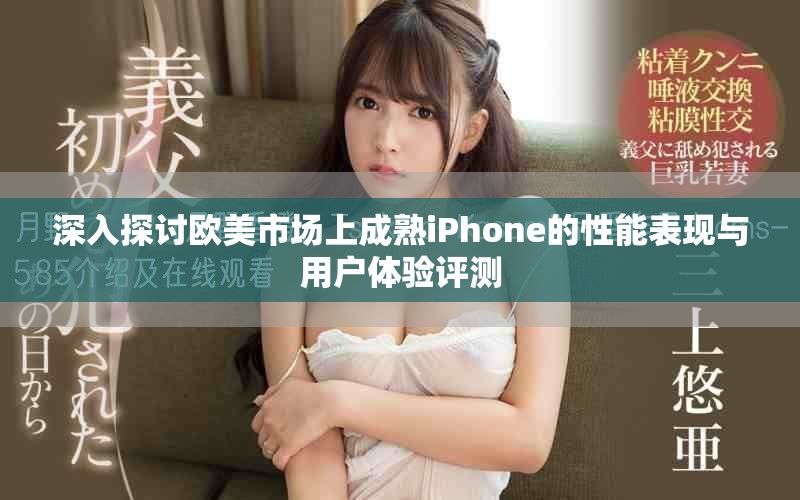 深入探討歐美市場上成熟iPhone的性能表現(xiàn)與用戶體驗(yàn)評測