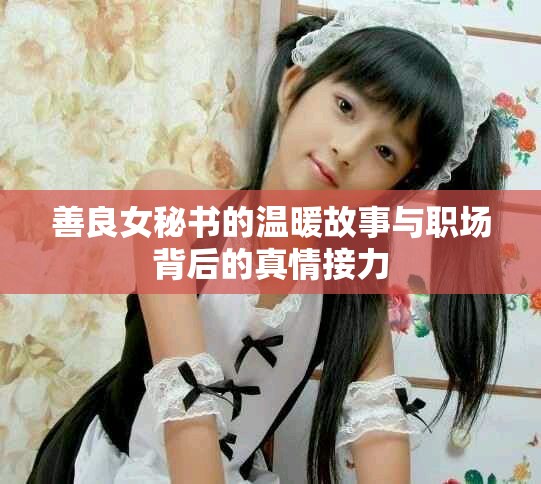 善良女秘書的溫暖故事與職場背后的真情接力