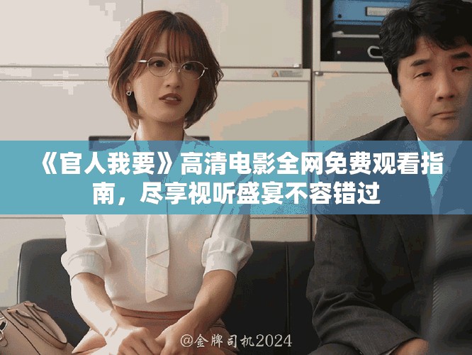 《官人我要》高清電影全網(wǎng)免費(fèi)觀看指南，盡享視聽盛宴不容錯(cuò)過