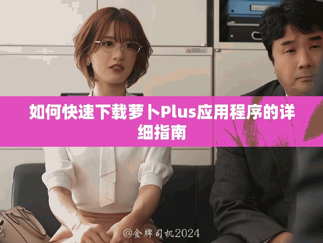 如何快速下載蘿卜Plus應(yīng)用程序的詳細(xì)指南