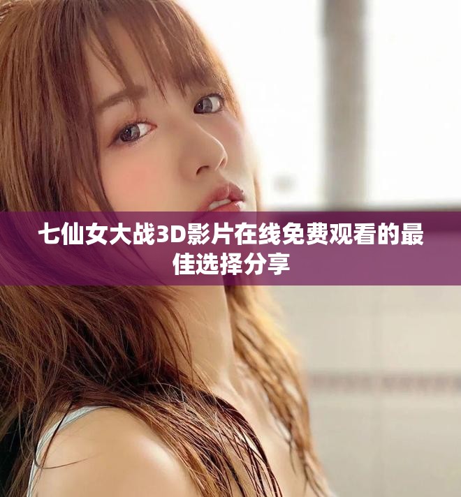 七仙女大戰(zhàn)3D影片在線(xiàn)免費(fèi)觀看的最佳選擇分享