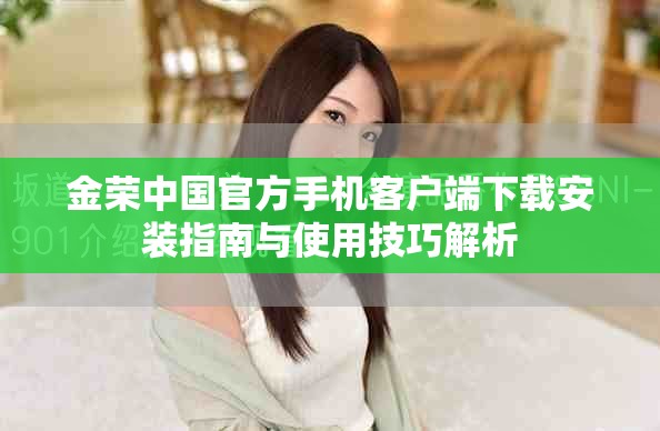 金榮中國官方手機客戶端下載安裝指南與使用技巧解析