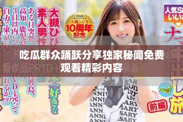 吃瓜群眾踴躍分享獨(dú)家秘聞免費(fèi)觀看精彩內(nèi)容