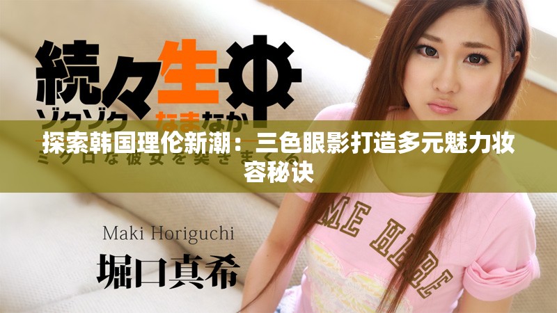 探索韓國(guó)理倫新潮：三色眼影打造多元魅力妝容秘訣
