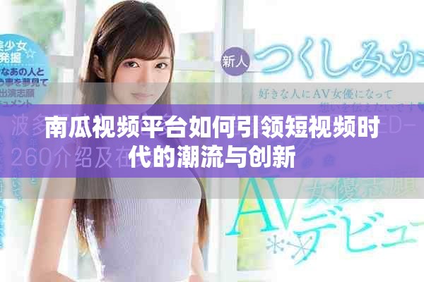 南瓜視頻平臺(tái)如何引領(lǐng)短視頻時(shí)代的潮流與創(chuàng)新