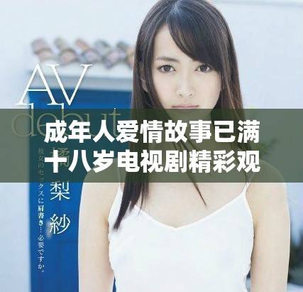 成年人愛情故事已滿十八歲電視劇精彩觀看指南