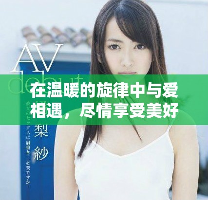 在溫暖的旋律中與愛相遇，盡情享受美好瞬間