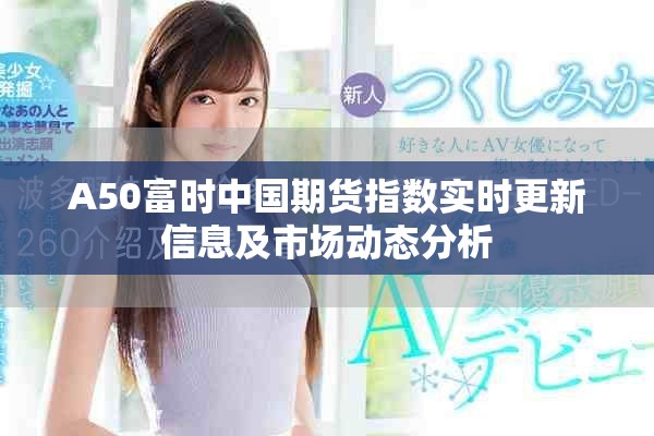A50富時(shí)中國期貨指數(shù)實(shí)時(shí)更新信息及市場(chǎng)動(dòng)態(tài)分析