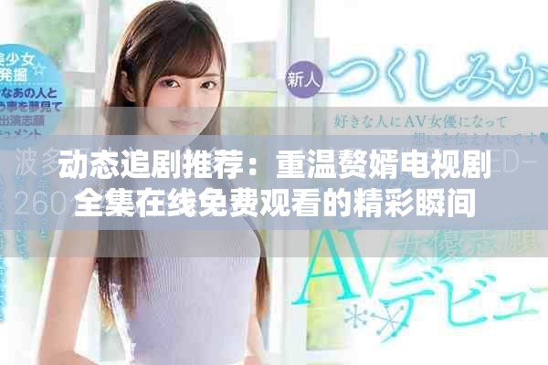 動態(tài)追劇推薦：重溫贅婿電視劇全集在線免費觀看的精彩瞬間
