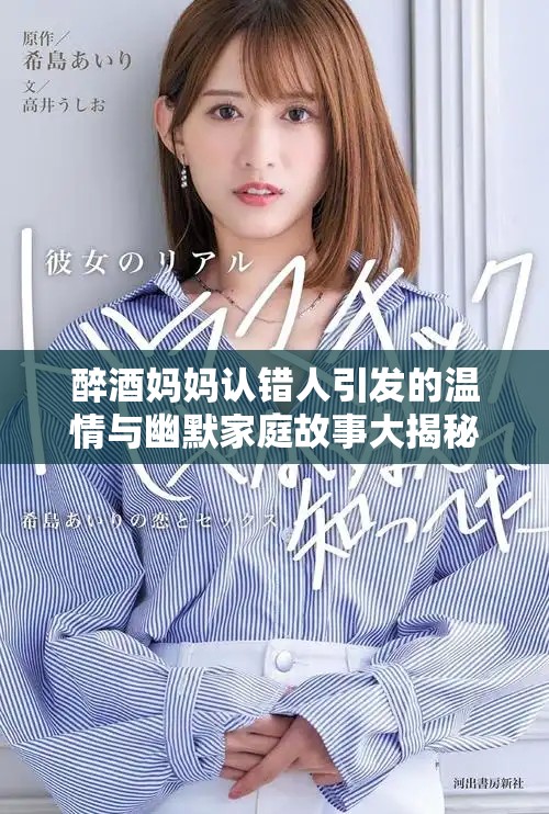 醉酒媽媽認(rèn)錯(cuò)人引發(fā)的溫情與幽默家庭故事大揭秘