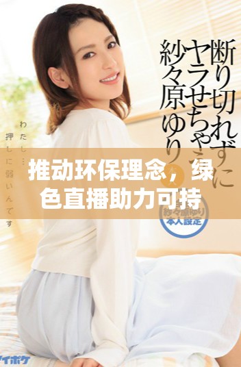 推動環(huán)保理念，綠色直播助力可持續(xù)發(fā)展新紀元