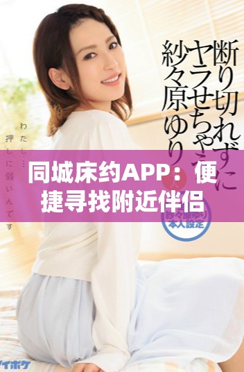 同城床約APP：便捷尋找附近伴侶的理想選擇