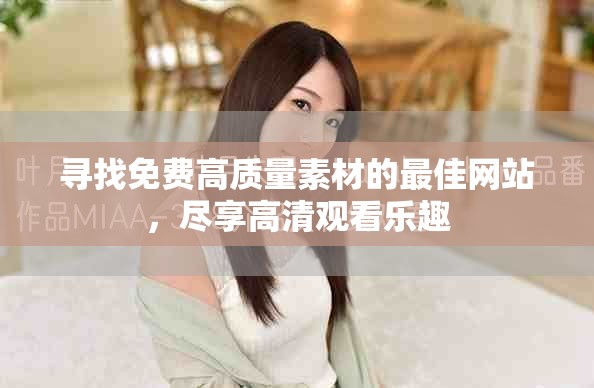 尋找免費高質(zhì)量素材的最佳網(wǎng)站，盡享高清觀看樂趣