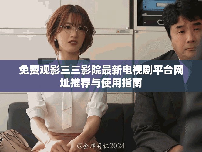 免費(fèi)觀(guān)影三三影院最新電視劇平臺(tái)網(wǎng)址推薦與使用指南