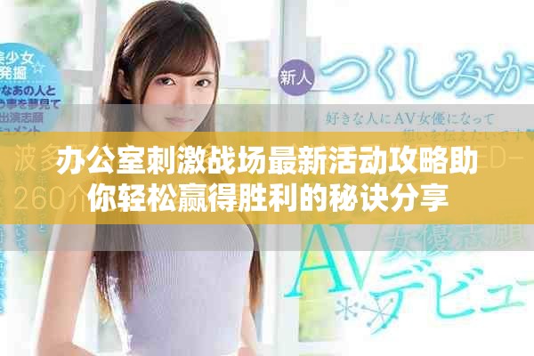辦公室刺激戰(zhàn)場最新活動(dòng)攻略助你輕松贏得勝利的秘訣分享
