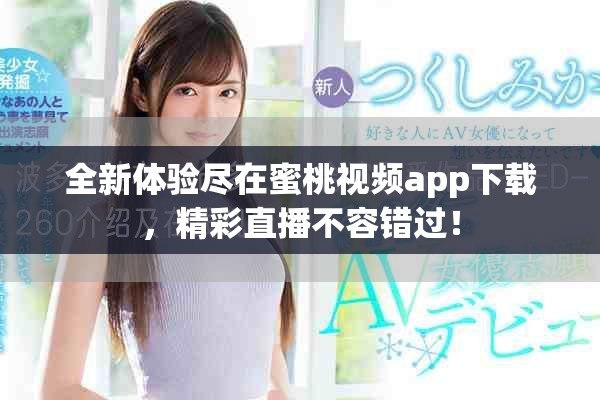 全新體驗(yàn)盡在蜜桃視頻app下載，精彩直播不容錯過！