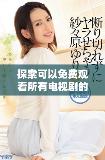 探索可以免費(fèi)觀看所有電視劇的最佳軟件推薦指南