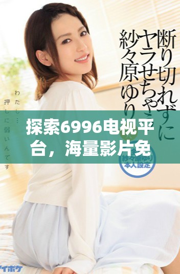 探索6996電視平臺(tái)，海量影片免費(fèi)觀看的精彩時(shí)刻