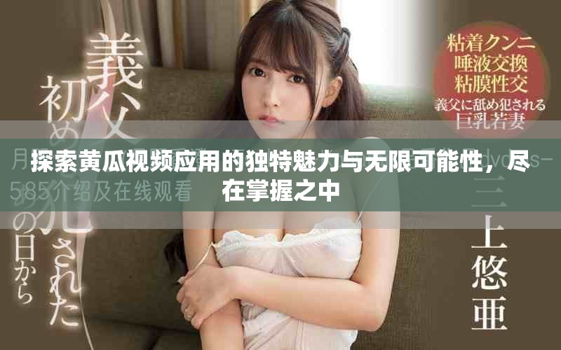 探索黃瓜視頻應(yīng)用的獨(dú)特魅力與無(wú)限可能性，盡在掌握之中