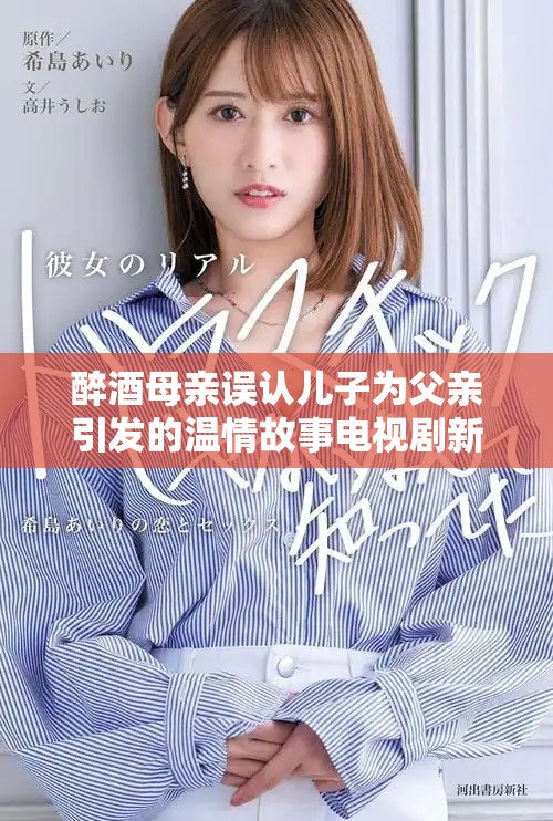 醉酒母親誤認兒子為父親引發(fā)的溫情故事電視劇新篇章