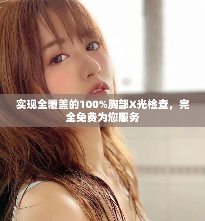 實(shí)現(xiàn)全覆蓋的100%胸部X光檢查，完全免費(fèi)為您服務(wù)