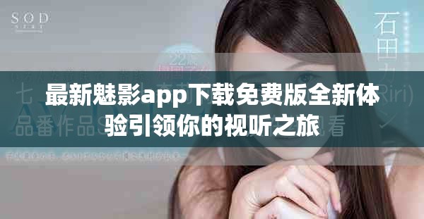 最新魅影app下載免費(fèi)版全新體驗(yàn)引領(lǐng)你的視聽之旅
