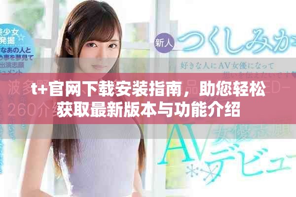 t+官網(wǎng)下載安裝指南，助您輕松獲取最新版本與功能介紹