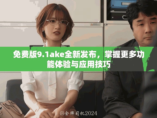 免費(fèi)版9.1ake全新發(fā)布，掌握更多功能體驗與應(yīng)用技巧