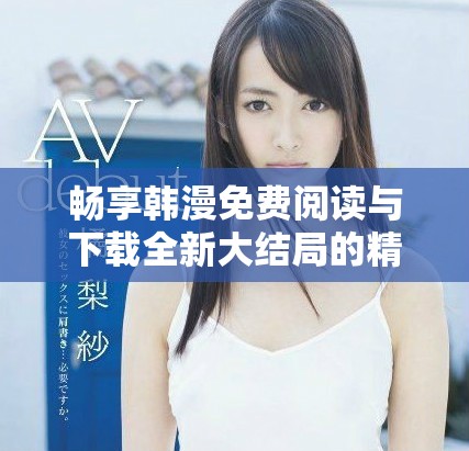 暢享韓漫免費閱讀與下載全新大結(jié)局的精彩漫畫體驗