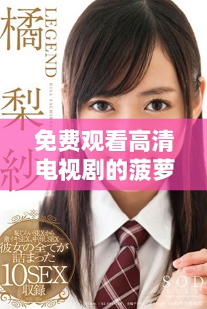 免費(fèi)觀看高清電視劇的菠蘿視頻全新體驗(yàn)盡在這里