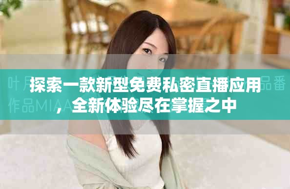 探索一款新型免費(fèi)私密直播應(yīng)用，全新體驗(yàn)盡在掌握之中