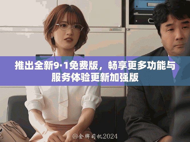 推出全新9·1免費版，暢享更多功能與服務(wù)體驗更新加強(qiáng)版