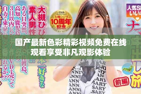 國產(chǎn)最新色彩精彩視頻免費在線觀看享受非凡觀影體驗
