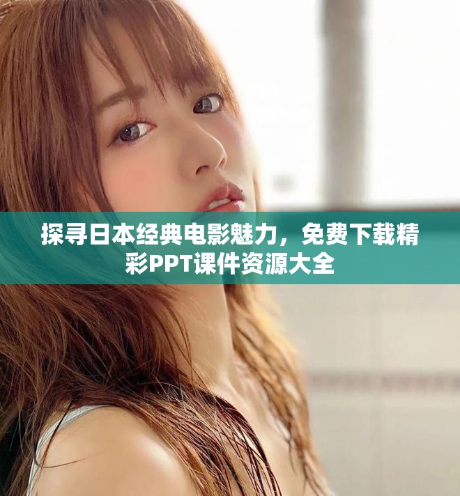 探尋日本經(jīng)典電影魅力，免費(fèi)下載精彩PPT課件資源大全
