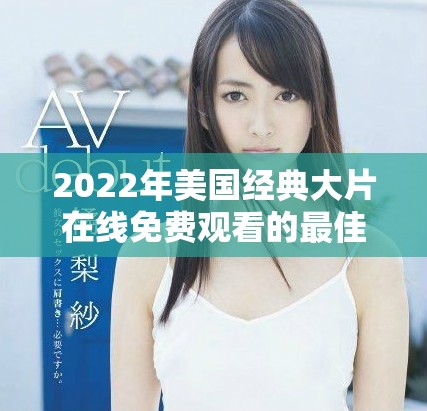 2022年美國經(jīng)典大片在線免費(fèi)觀看的最佳渠道盤點(diǎn)