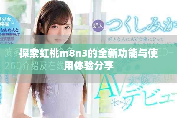 探索紅桃m8n3的全新功能與使用體驗分享