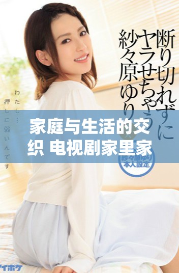 家庭與生活的交織 電視劇家里家外全劇免費觀看分享