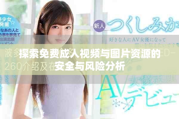 探索免費(fèi)成人視頻與圖片資源的安全與風(fēng)險(xiǎn)分析