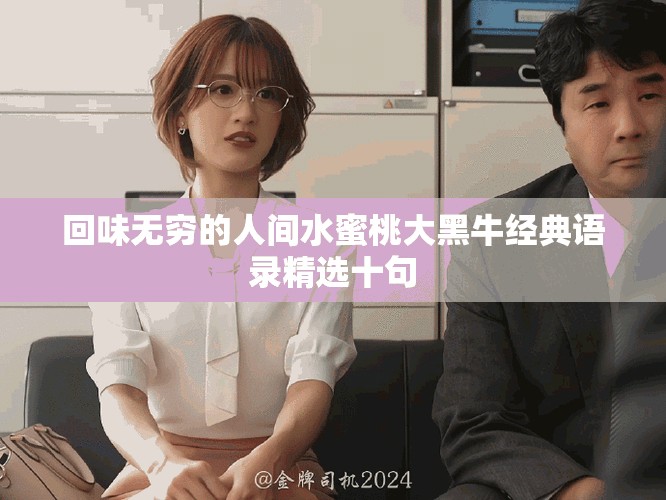 回味無(wú)窮的人間水蜜桃大黑牛經(jīng)典語(yǔ)錄精選十句