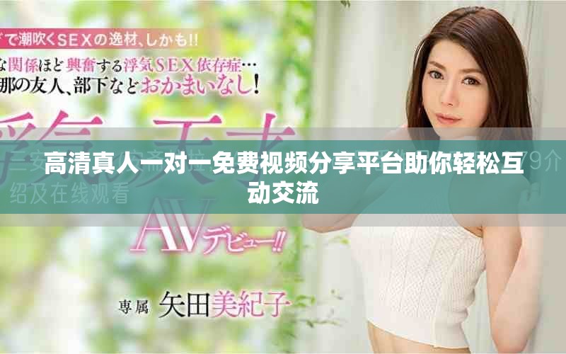 高清真人一對(duì)一免費(fèi)視頻分享平臺(tái)助你輕松互動(dòng)交流