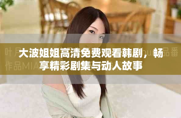 大波姐姐高清免費(fèi)觀看韓劇，暢享精彩劇集與動(dòng)人故事