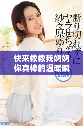 快來救救我媽媽你真棒的溫暖瞬間在線閱讀體驗(yàn)