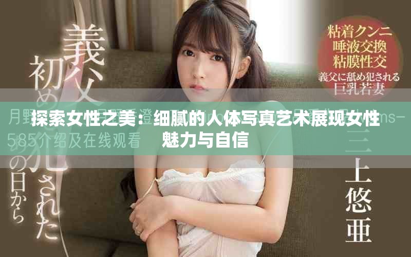 探索女性之美：細(xì)膩的人體寫真藝術(shù)展現(xiàn)女性魅力與自信