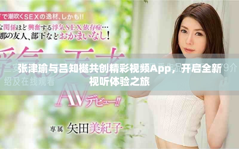 張津瑜與呂知樾共創(chuàng)精彩視頻App，開(kāi)啟全新視聽(tīng)體驗(yàn)之旅